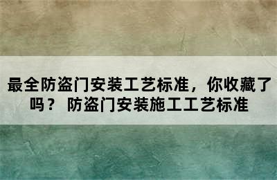 最全防盗门安装工艺标准，你收藏了吗？ 防盗门安装施工工艺标准